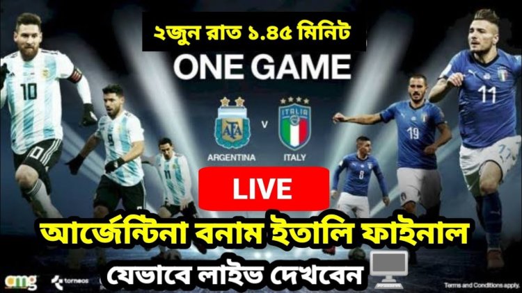 আর্জেন্টিনা-ইতালির ‘ফাইনাল’ টিভি ও অনলাইনে দেখবেন যেভাবে
