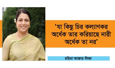 যা কিছু চিরকল্যাণকর অর্ধেক তার গড়িয়াছে নারী অর্ধেক তার নর