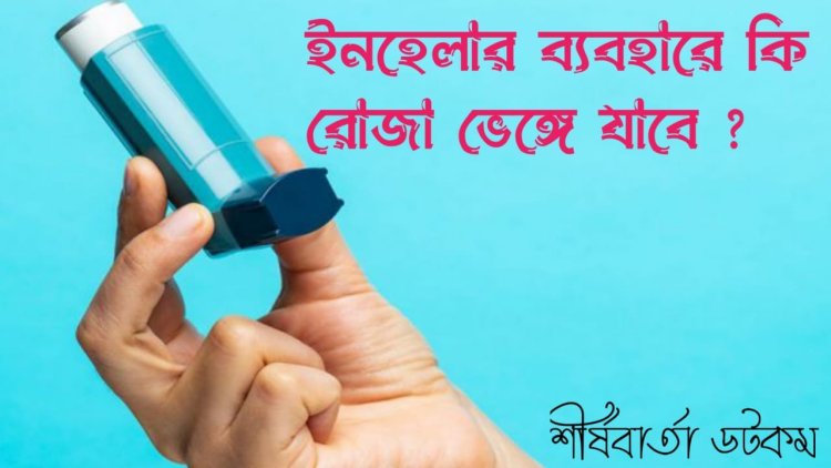 ইনহেলার ব্যবহারে কি রোজা ভাঙ্গে?  ডা. শেখ এ এইচএম মেসবাহউল ইসলাম  