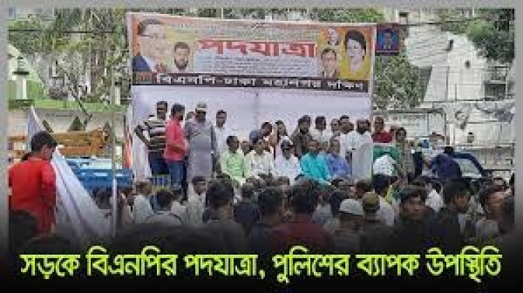 সড়কে বিএনপির পদযাত্রা, পুলিশের ব্যাপক উপস্থিতি